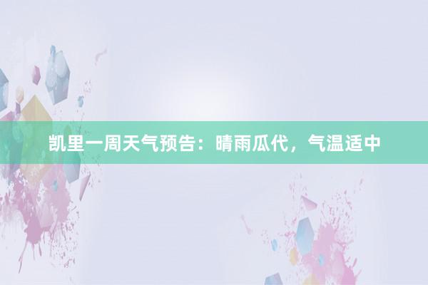 凯里一周天气预告：晴雨瓜代，气温适中