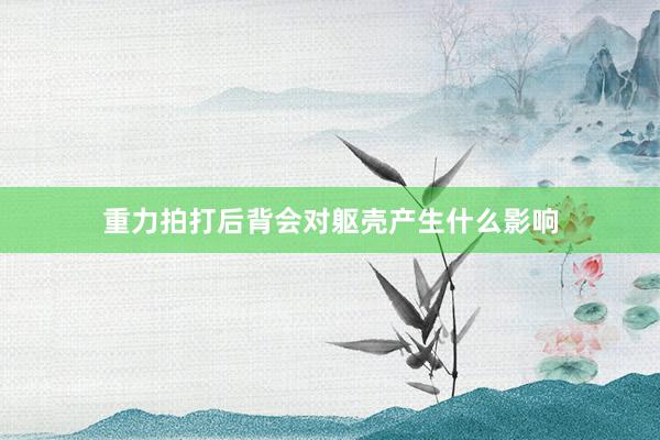 重力拍打后背会对躯壳产生什么影响