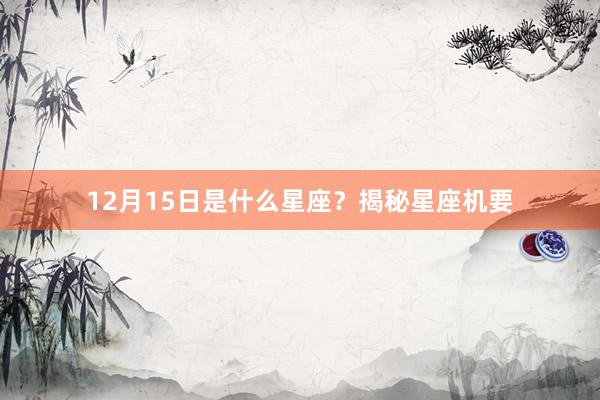 12月15日是什么星座？揭秘星座机要