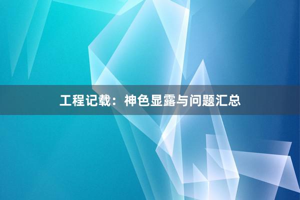工程记载：神色显露与问题汇总