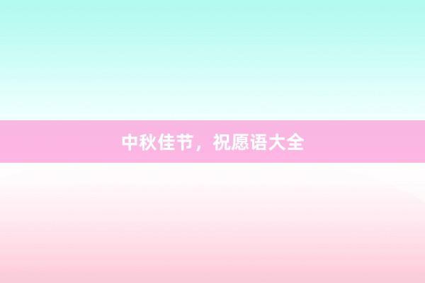 中秋佳节，祝愿语大全